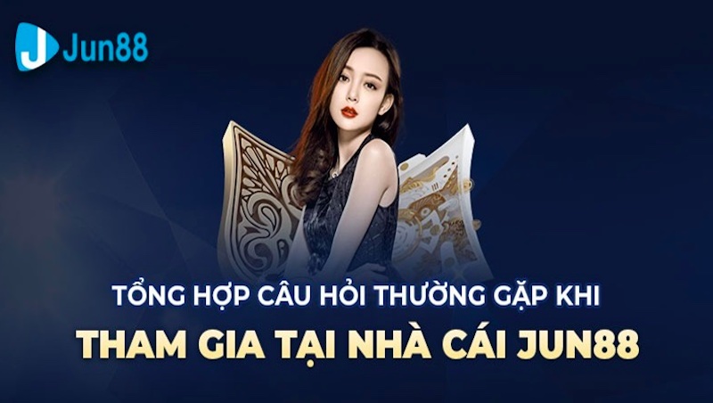 Tìm hiểu các câu hỏi thường gặp tại nhà cái Jun88